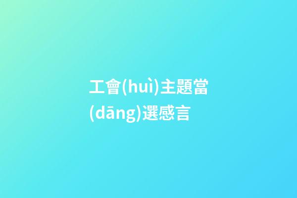工會(huì)主題當(dāng)選感言
