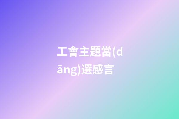 工會主題當(dāng)選感言