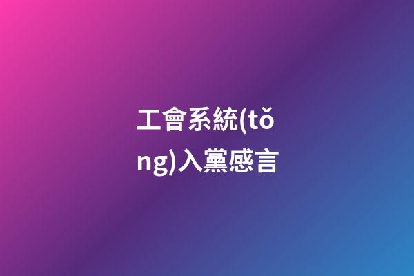 工會系統(tǒng)入黨感言