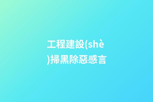 工程建設(shè)掃黑除惡感言