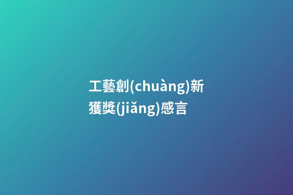 工藝創(chuàng)新獲獎(jiǎng)感言
