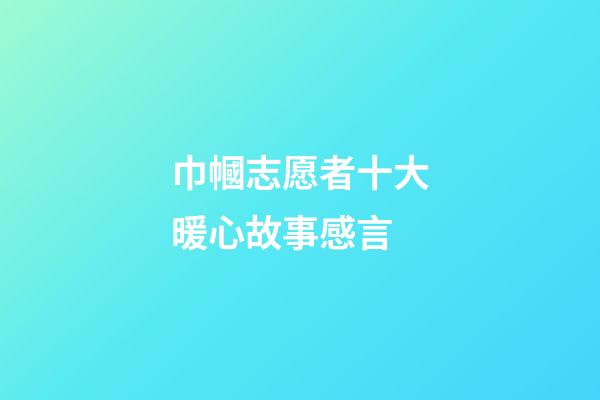 巾幗志愿者十大暖心故事感言