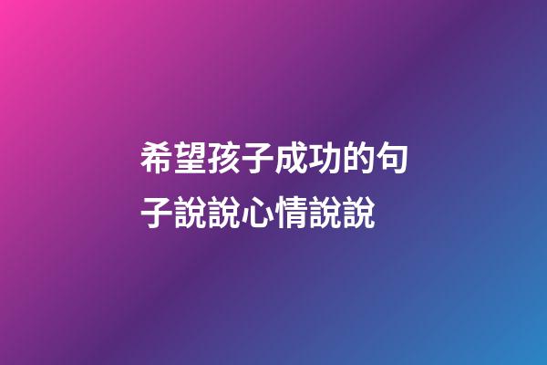 希望孩子成功的句子說說心情說說