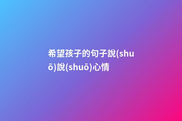 希望孩子的句子說(shuō)說(shuō)心情