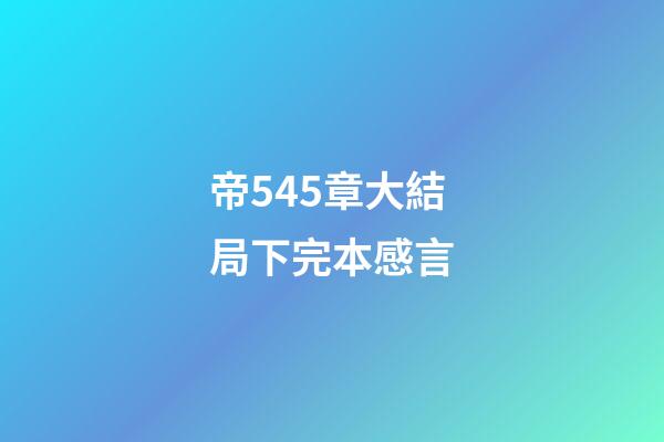 帝545章大結局下完本感言