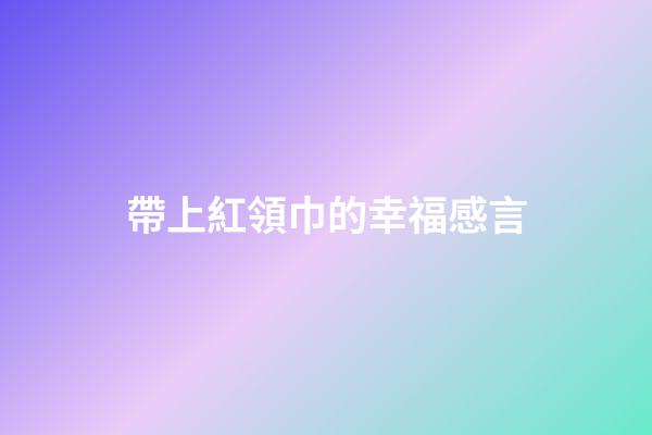 帶上紅領巾的幸福感言