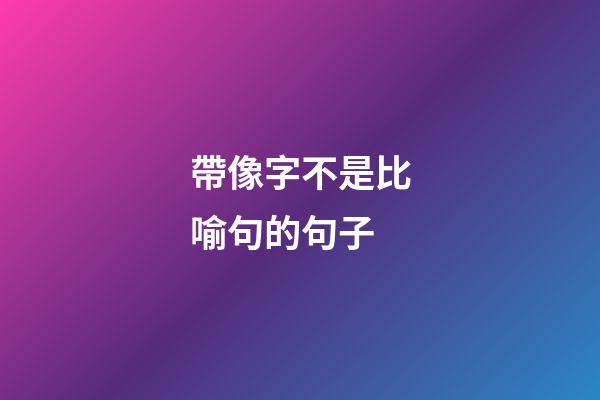 帶像字不是比喻句的句子