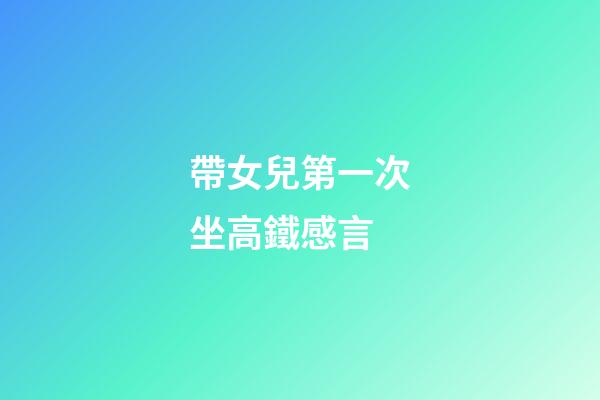 帶女兒第一次坐高鐵感言