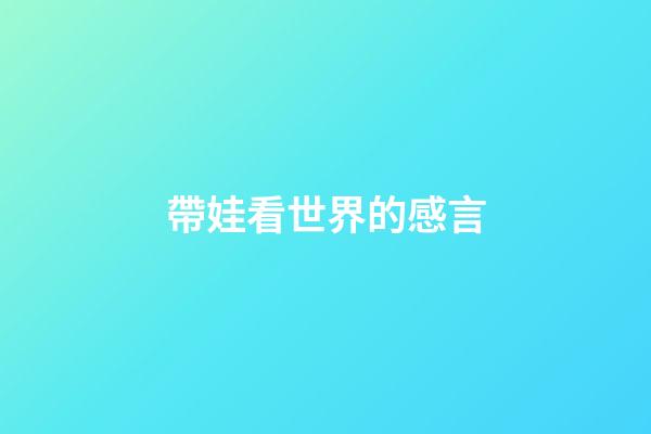 帶娃看世界的感言