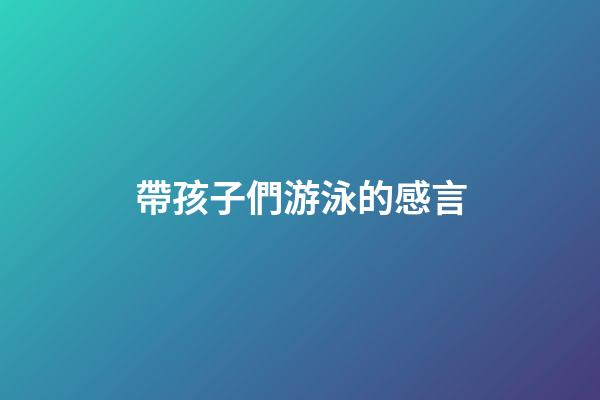 帶孩子們游泳的感言