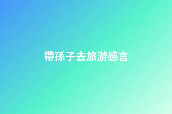 帶孫子去旅游感言
