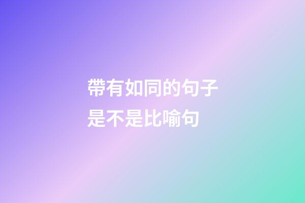 帶有如同的句子是不是比喻句