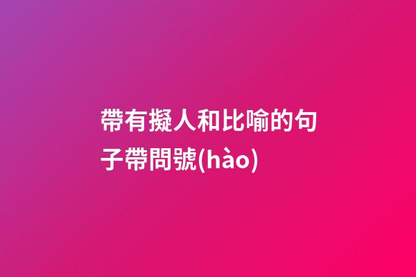 帶有擬人和比喻的句子帶問號(hào)
