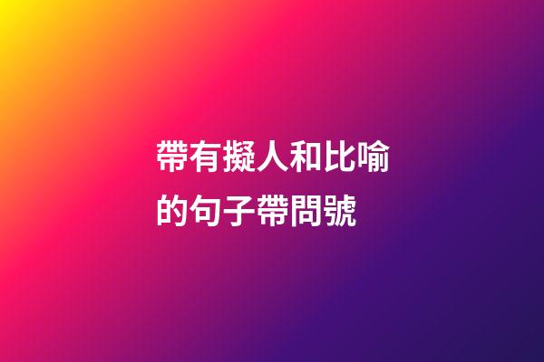 帶有擬人和比喻的句子帶問號