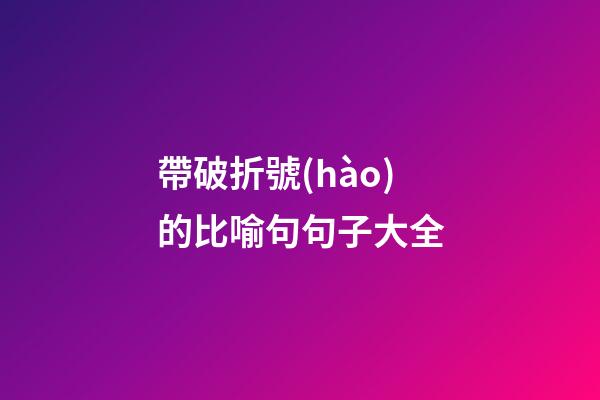 帶破折號(hào)的比喻句句子大全