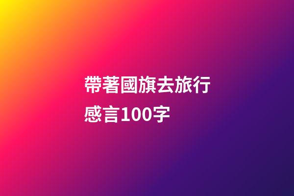 帶著國旗去旅行感言100字