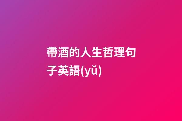 帶酒的人生哲理句子英語(yǔ)