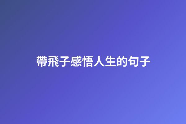 帶飛子感悟人生的句子