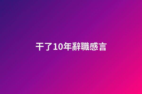 干了10年辭職感言