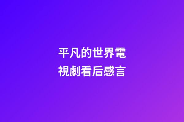 平凡的世界電視劇看后感言
