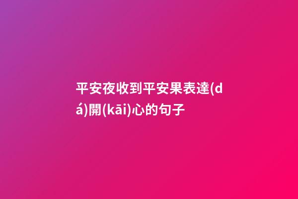 平安夜收到平安果表達(dá)開(kāi)心的句子