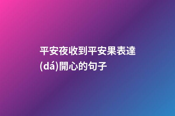 平安夜收到平安果表達(dá)開心的句子