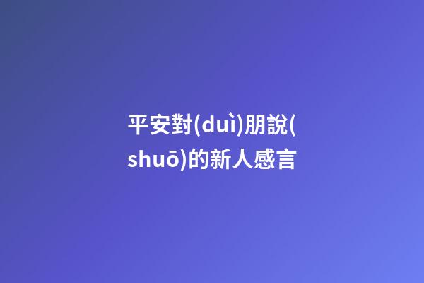 平安對(duì)朋說(shuō)的新人感言