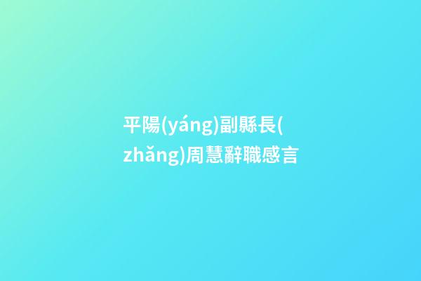 平陽(yáng)副縣長(zhǎng)周慧辭職感言
