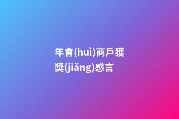 年會(huì)商戶獲獎(jiǎng)感言
