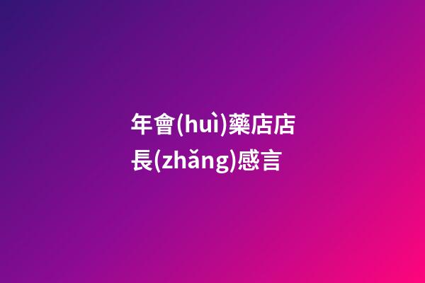 年會(huì)藥店店長(zhǎng)感言