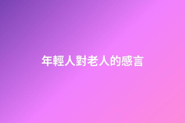 年輕人對老人的感言