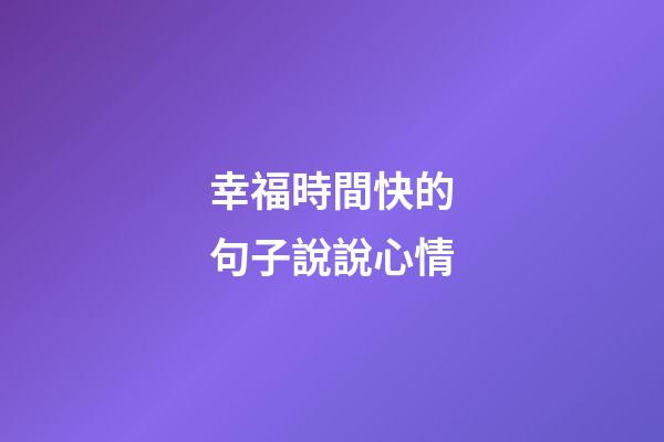 幸福時間快的句子說說心情