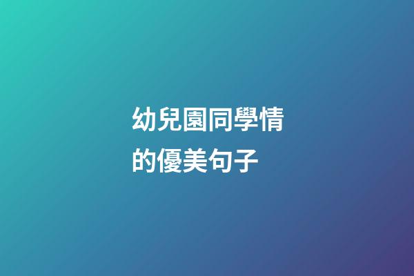 幼兒園同學情的優美句子