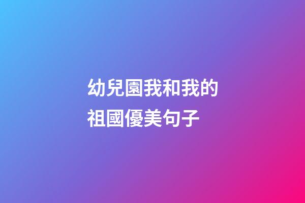 幼兒園我和我的祖國優美句子