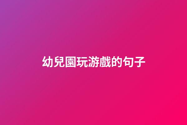 幼兒園玩游戲的句子