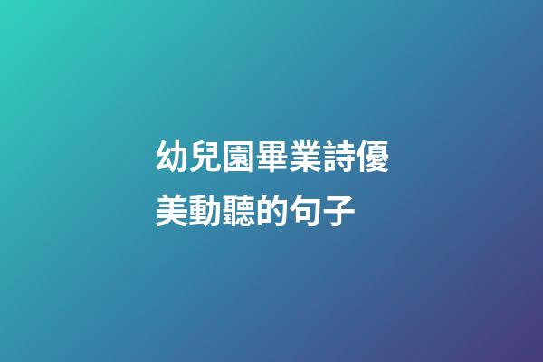 幼兒園畢業詩優美動聽的句子