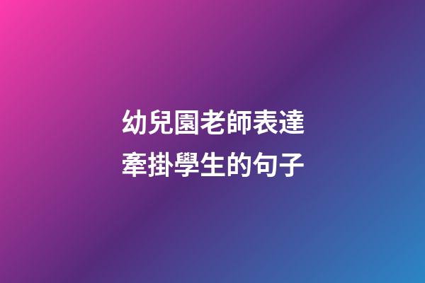 幼兒園老師表達牽掛學生的句子