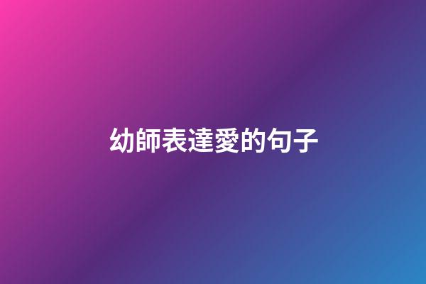 幼師表達愛的句子