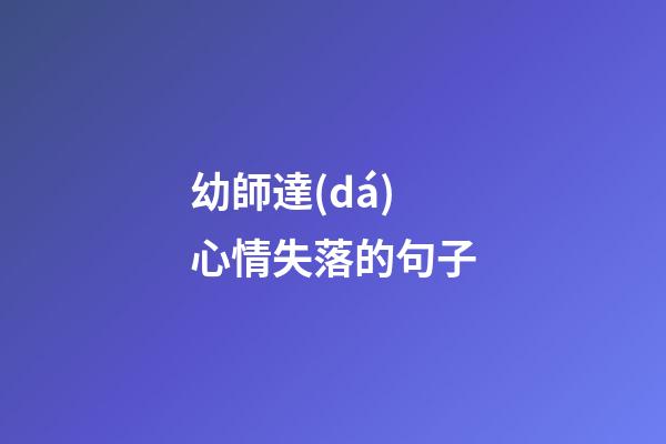 幼師達(dá)心情失落的句子