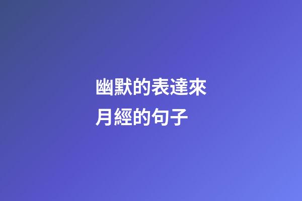 幽默的表達來月經的句子