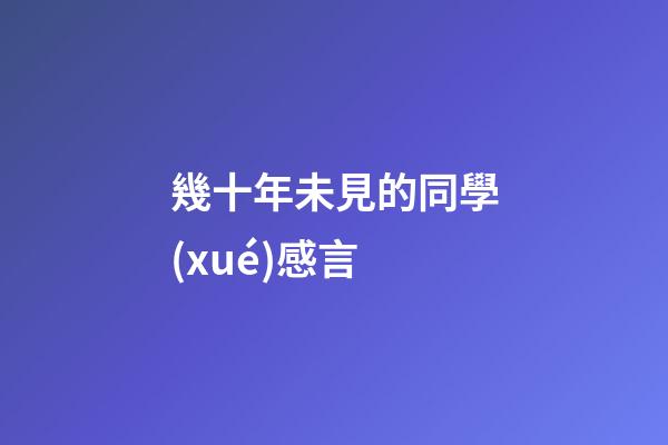 幾十年未見的同學(xué)感言