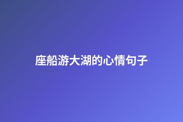座船游大湖的心情句子