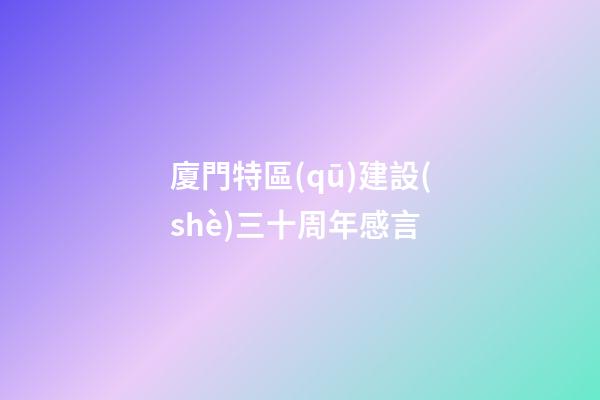 廈門特區(qū)建設(shè)三十周年感言