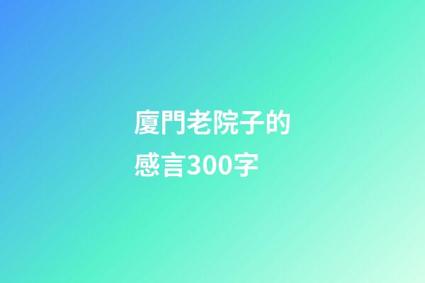 廈門老院子的感言300字