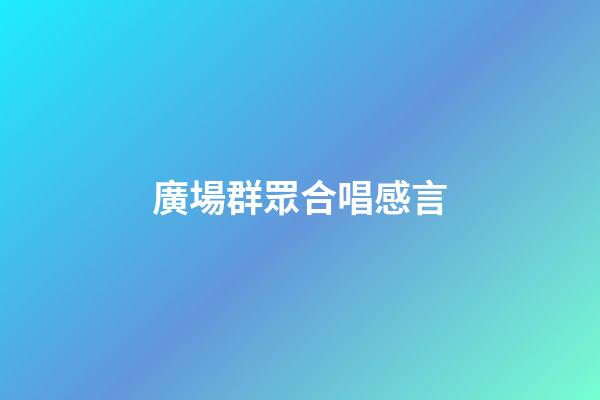 廣場群眾合唱感言