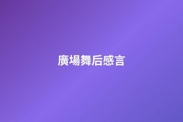 廣場舞后感言