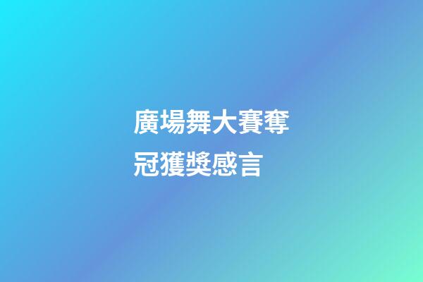 廣場舞大賽奪冠獲獎感言