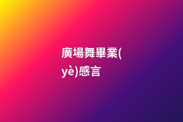 廣場舞畢業(yè)感言