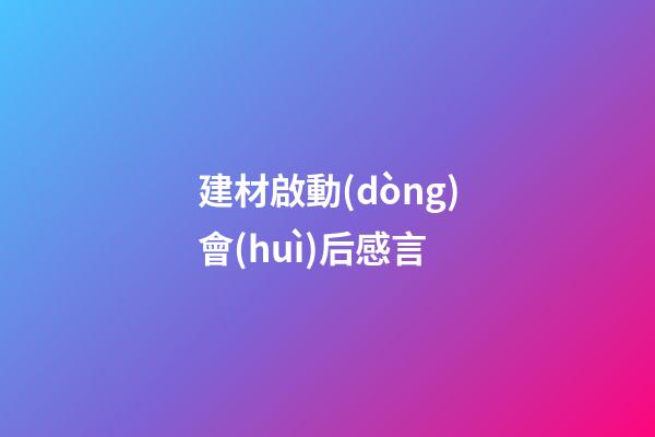 建材啟動(dòng)會(huì)后感言