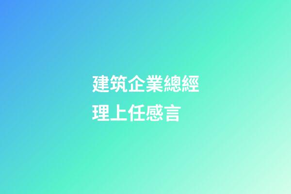 建筑企業總經理上任感言